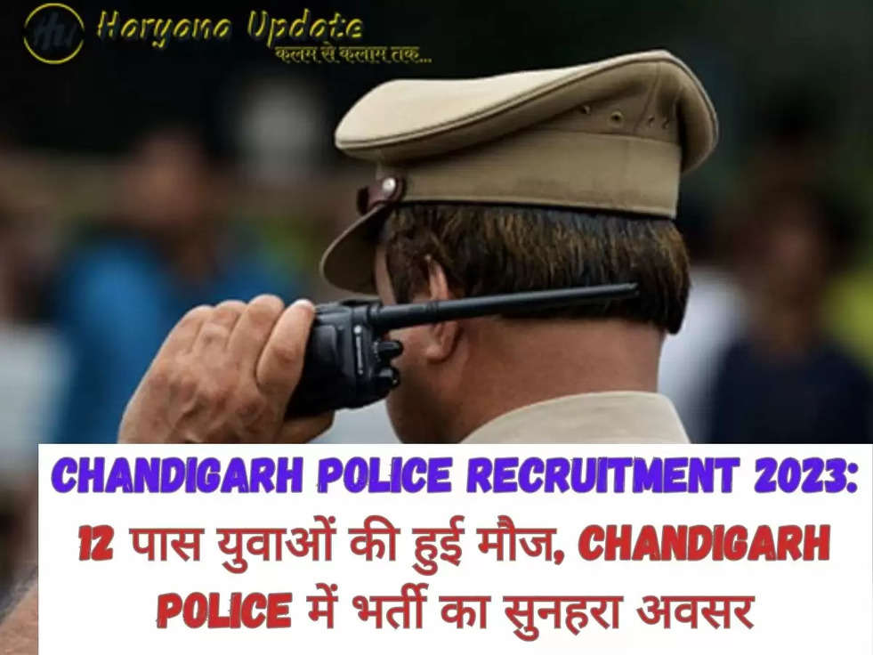 Chandigarh Police Recruitment 2023: 12 पास युवाओं की हुई मौज, Chandigarh Police में भर्ती का सुनहरा अवसर