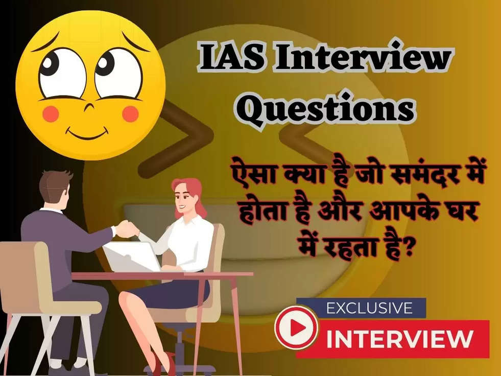 IAS Interview Questions: ऐसा क्या है जो समंदर में होता है और आपके घर में रहता है? जवाब जानकर जाएगे चौक 