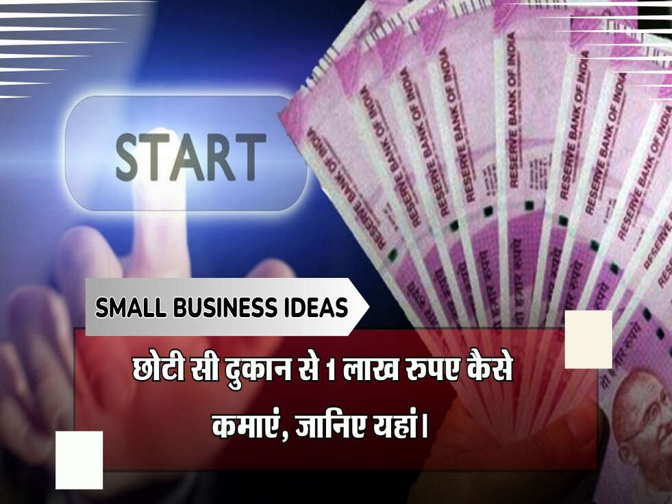 Small Business Ideas: छोटी सी दुकान से 1 लाख रुपए कैसे कमाएं, जानिए यहां।