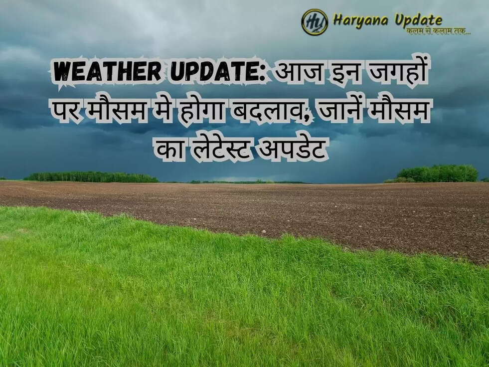 Weather Update: आज इन जगहों पर मौसम मे होगा बदलाव, जानें मौसम का लेटेस्ट अपडेट