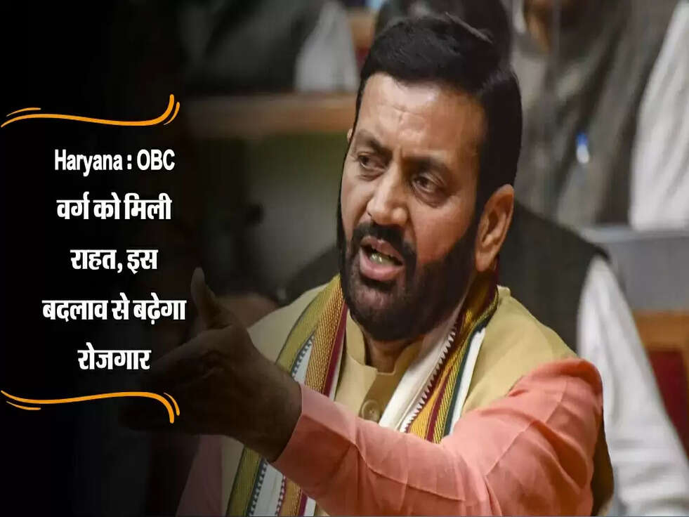 Haryana : OBC वर्ग को मिली राहत, इस बदलाव से बढ़ेगा रोजगार
