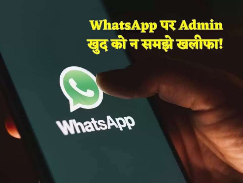 WhatsApp पर Admin खुद को न समझे खलीफा!&nbsp;