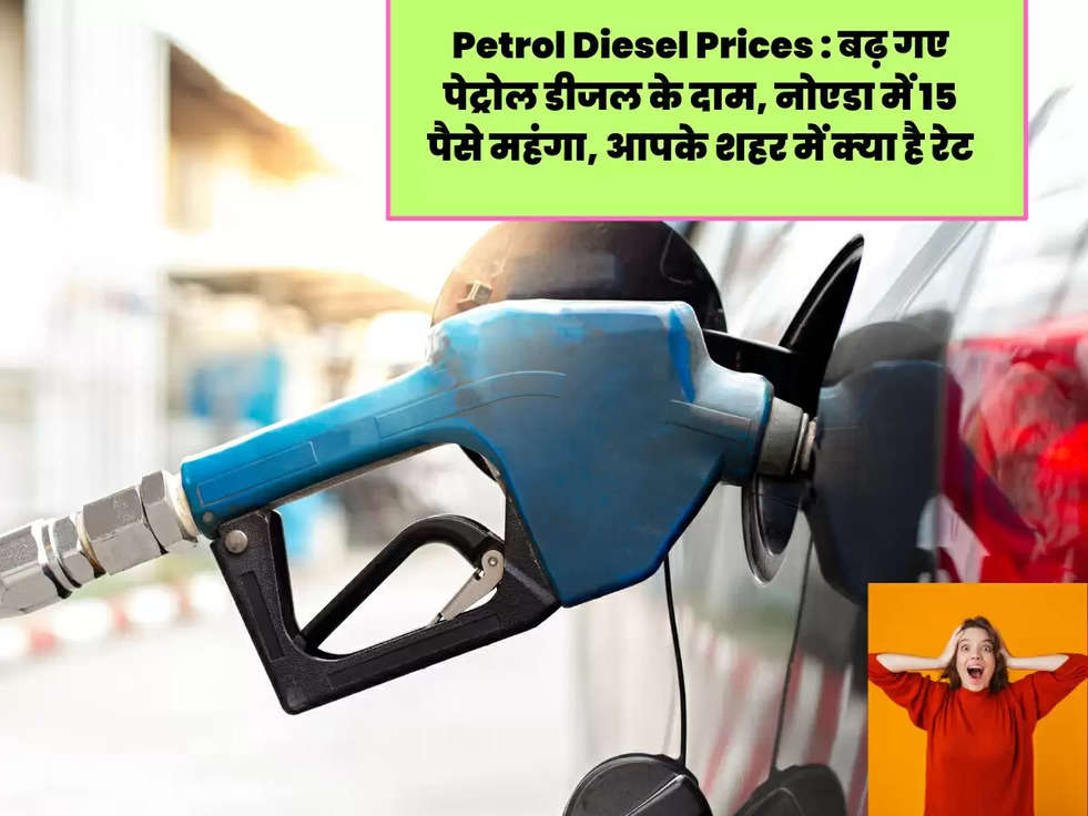 Petrol Diesel Prices : बढ़ गए पेट्रोल डीजल के दाम, नोएडा में 15 पैसे महंगा, आपके शहर में क्‍या है रेट