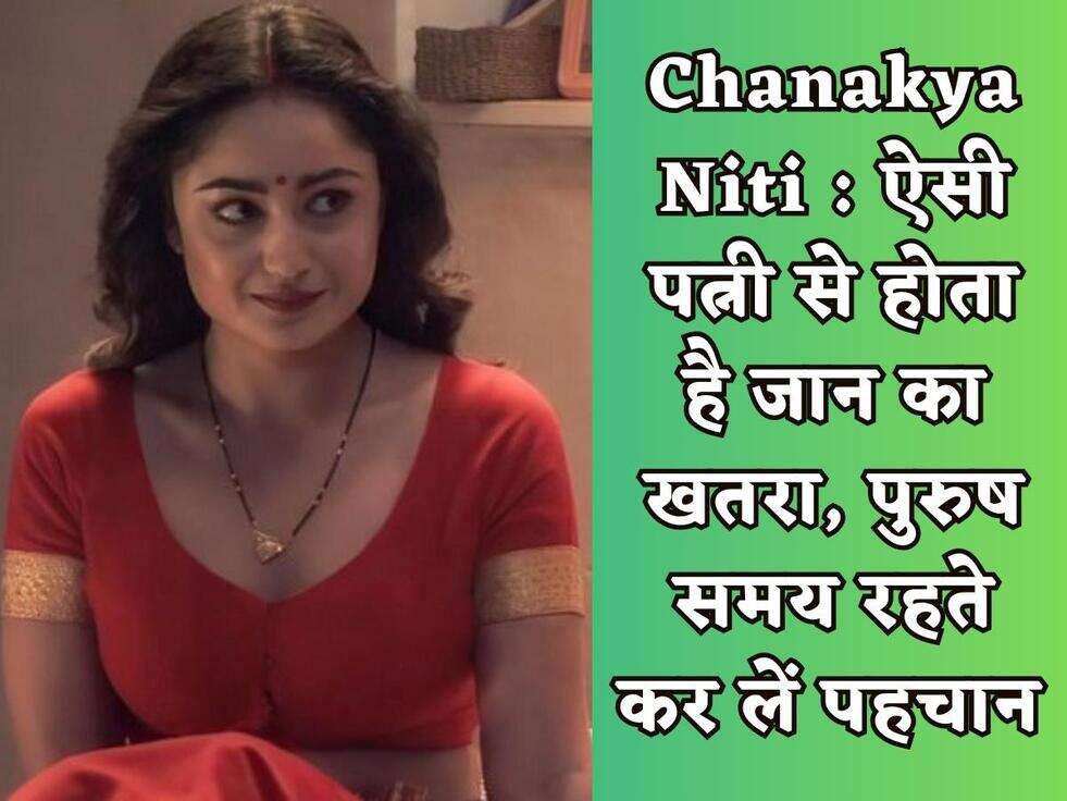 Chanakya Niti : ऐसी पत्नी से होता है जान का खतरा, पुरुष समय रहते कर लें पहचान&nbsp;