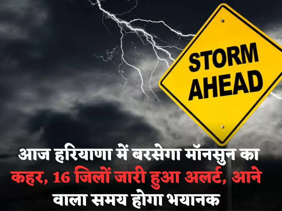  आज&nbsp;हरियाणा में बरसेगा मॉनसुन का कहर,&nbsp;16 जिलों जारी हुआ अलर्ट, आने वाला समय होगा भयानक