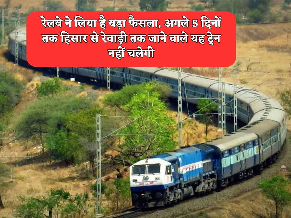 रेलवे ने लिया है बड़ा फैसला, अगले 5 दिनों तक हिसार से रेवाड़ी तक जाने वाले यह ट्रेन नहीं चलेगी