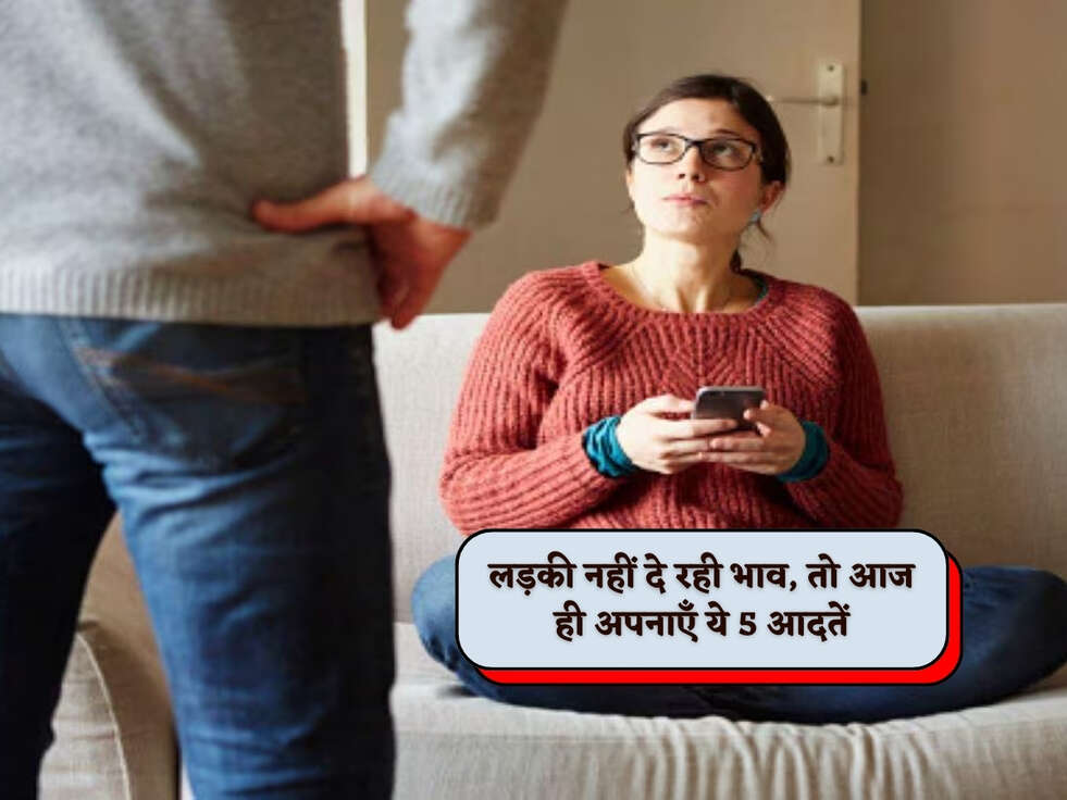 लड़की नहीं दे रही भाव, तो आज ही अपनाएँ ये 5 आदतें&nbsp;