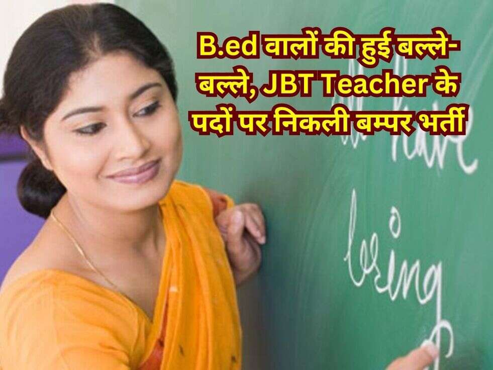 B.ed वालों की हुई बल्ले-बल्ले, JBT Teacher के पदों पर निकली बम्पर भर्ती