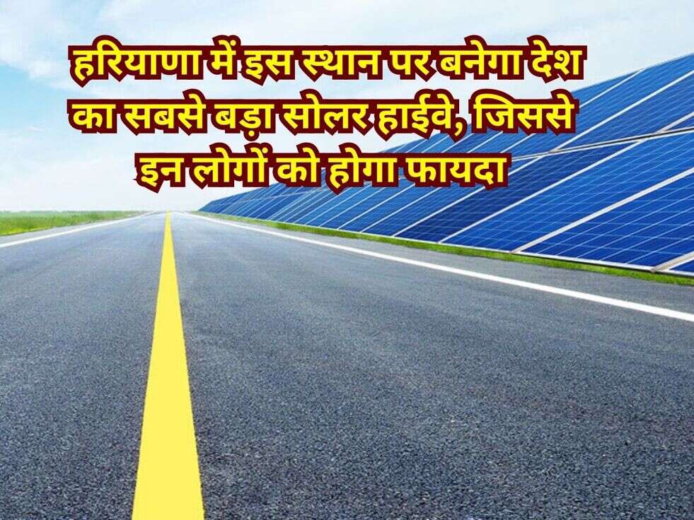 &nbsp;हरियाणा में इस स्थान पर बनेगा देश का सबसे बड़ा सोलर हाईवे, जिससे इन लोगों को होगा फायदा