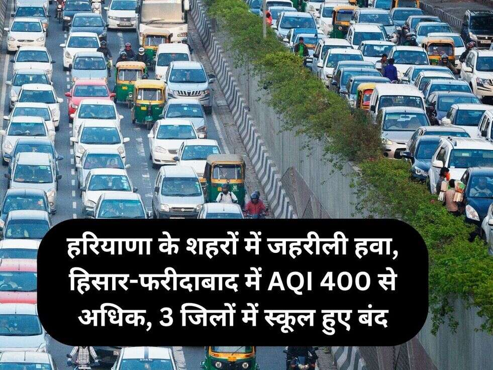 हरियाणा के शहरों में जहरीली हवा, हिसार-फरीदाबाद में AQI 400 से अधिक, 3 जिलों में स्कूल हुए बंद