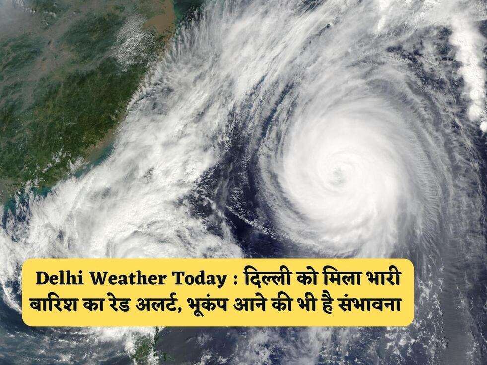 Delhi Weather Today : दिल्ली को मिला भारी बारिश का रेड अलर्ट, भूकंप आने की भी है संभावना&nbsp;