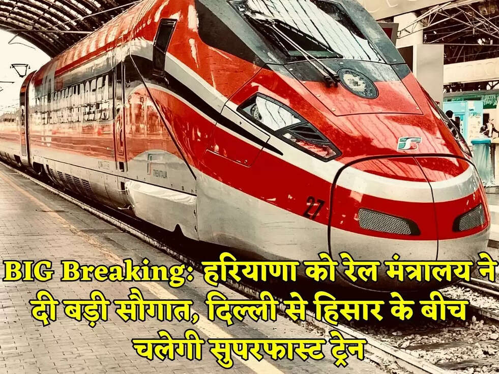 BIG Breaking: हरियाणा को रेल मंत्रालय ने दी बड़ी सौगात, दिल्ली से हिसार के बीच चलेगी सुपरफास्ट ट्रेन