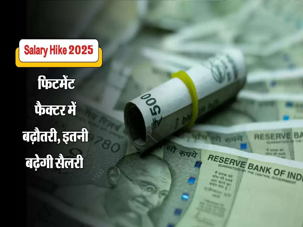 Salary Hike 2025 : फिटमेंट फैक्टर में बढ़ौतरी, इतनी बढ़ेगी सैलरी&nbsp;
