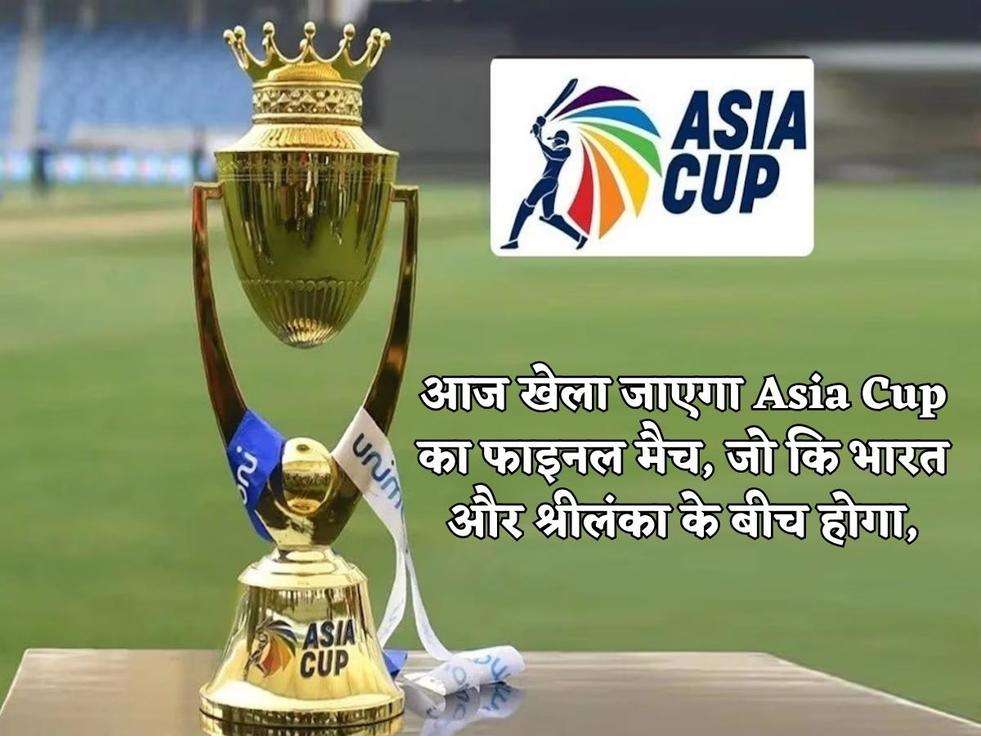 आज खेला जाएगा Asia Cup का फाइनल मैच, जो कि भारत और श्रीलंका के बीच होगा,
