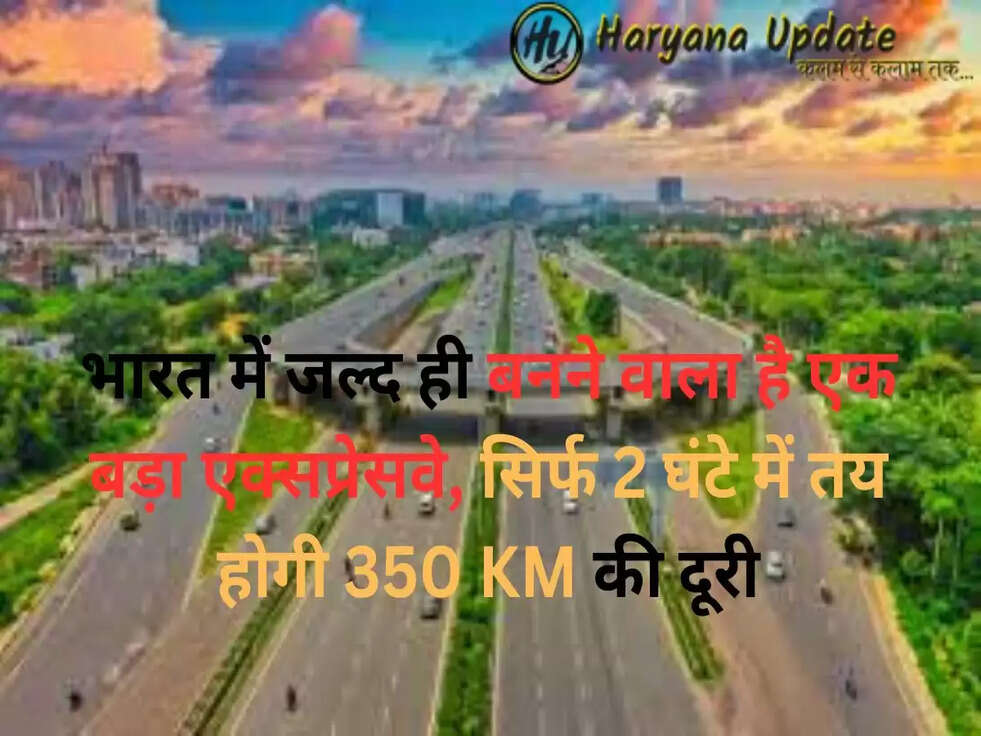 भारत में जल्द ही बनने वाला है एक बड़ा एक्सप्रेसवे, सिर्फ 2 घंटे में तय होगी 350 KM की दूरी..
