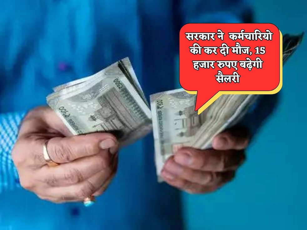 Salary Hike : सरकार ने सरकारी कर्मचारियो की कर दी मौज, 15 हजार रुपए बढ़ेगी सैलरी&nbsp;