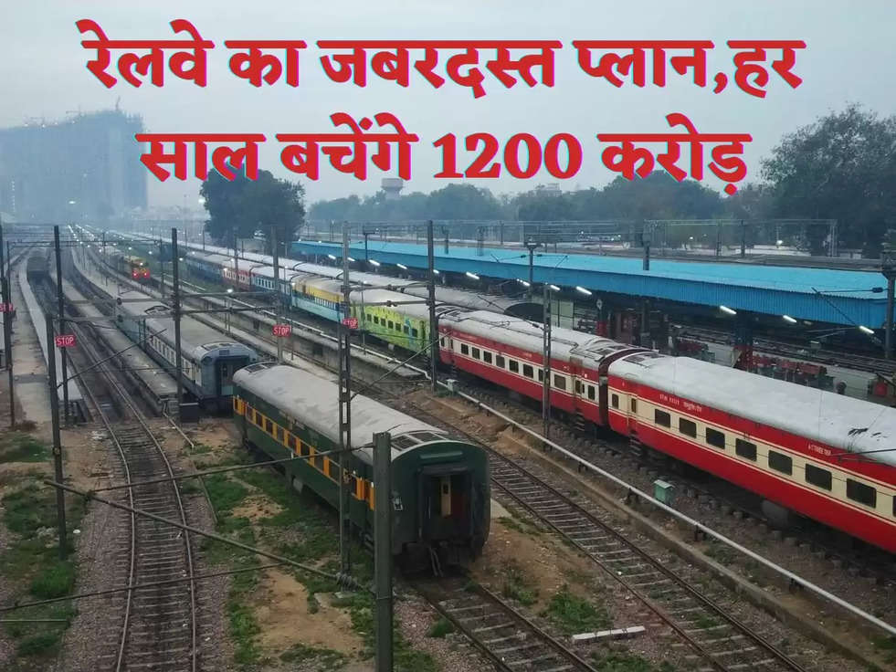 रेलवे का जबरदस्त प्लान,हर साल बचेंगे 1200 करोड़