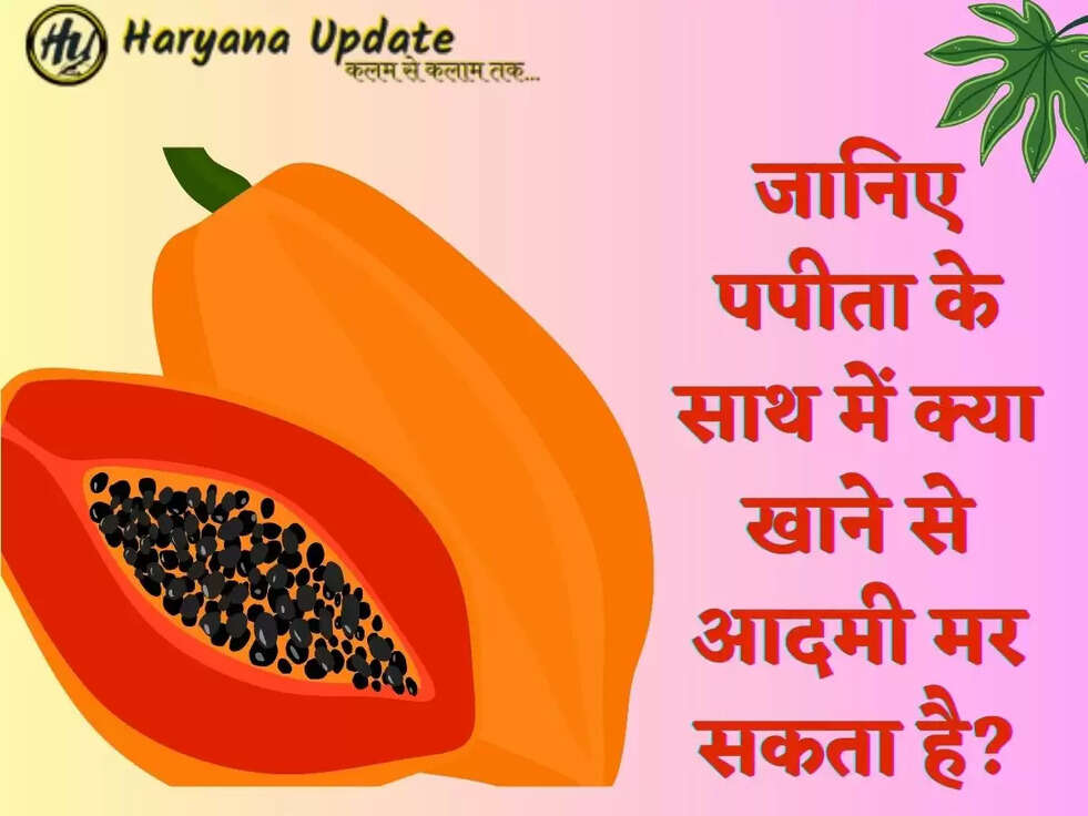 जानिए पपीता के साथ में क्या खाने से आदमी मर सकता है?