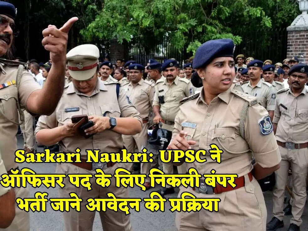 Sarkari Naukri:&nbsp;UPSC ने ऑफिसर पद के लिए निकली बंपर भर्ती जाने आवेदन की प्रक्रिया