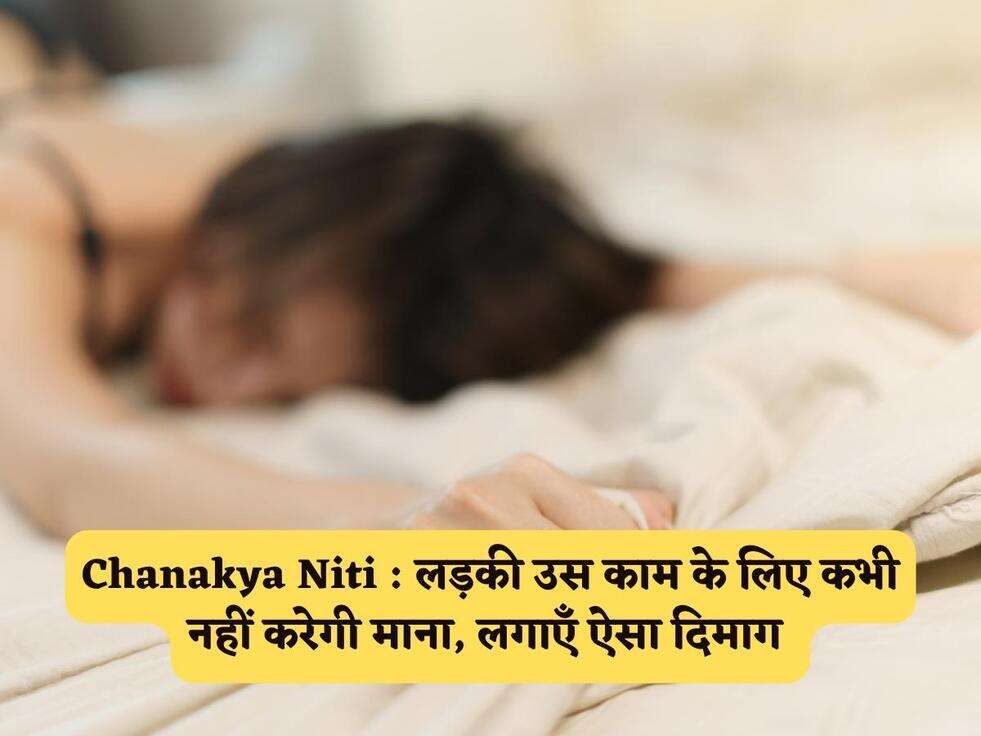 Chanakya Niti : लड़की उस काम के लिए कभी नहीं करेगी माना, लगाएँ ऐसा दिमाग&nbsp;