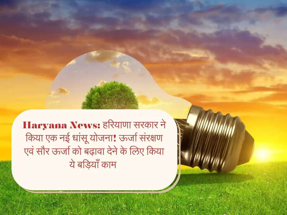 Haryana News:&nbsp;हरियाणा सरकार ने किया एक नई धांसू योजना!&nbsp;ऊर्जा संरक्षण एवं सौर ऊर्जा को बढ़ावा देने के लिए किया ये बड़ियाँ काम&nbsp;