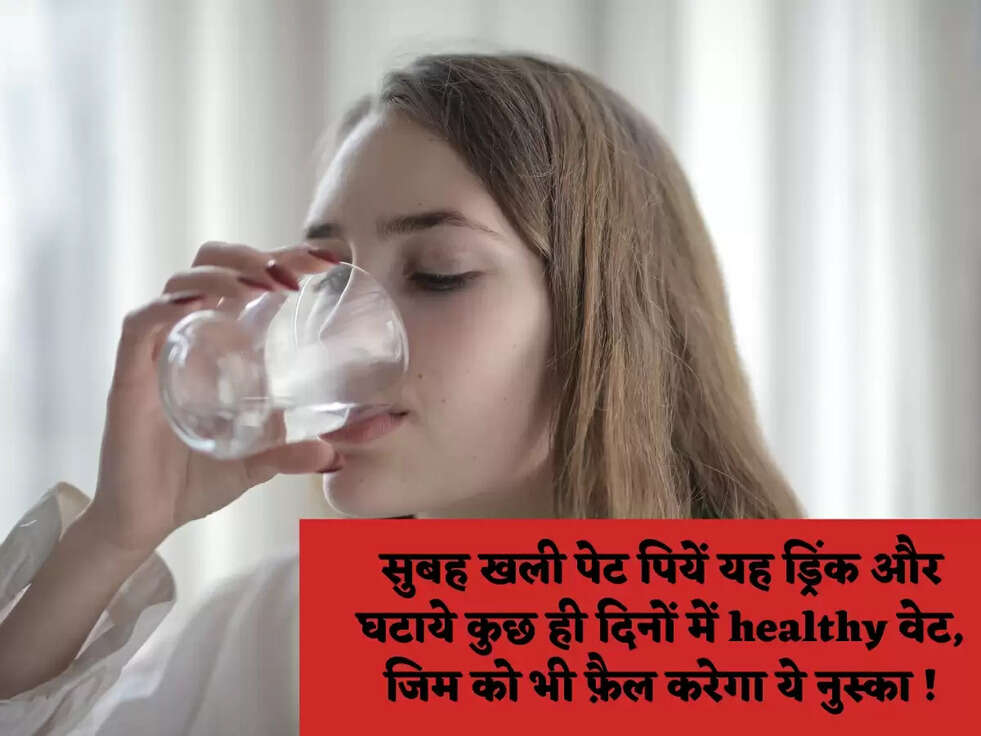 सुबह खली पेट पियें यह ड्रिंक और घटाये कुछ ही दिनों में healthy वेट, जिम को भी फ़ैल करेगा ये नुस्का !