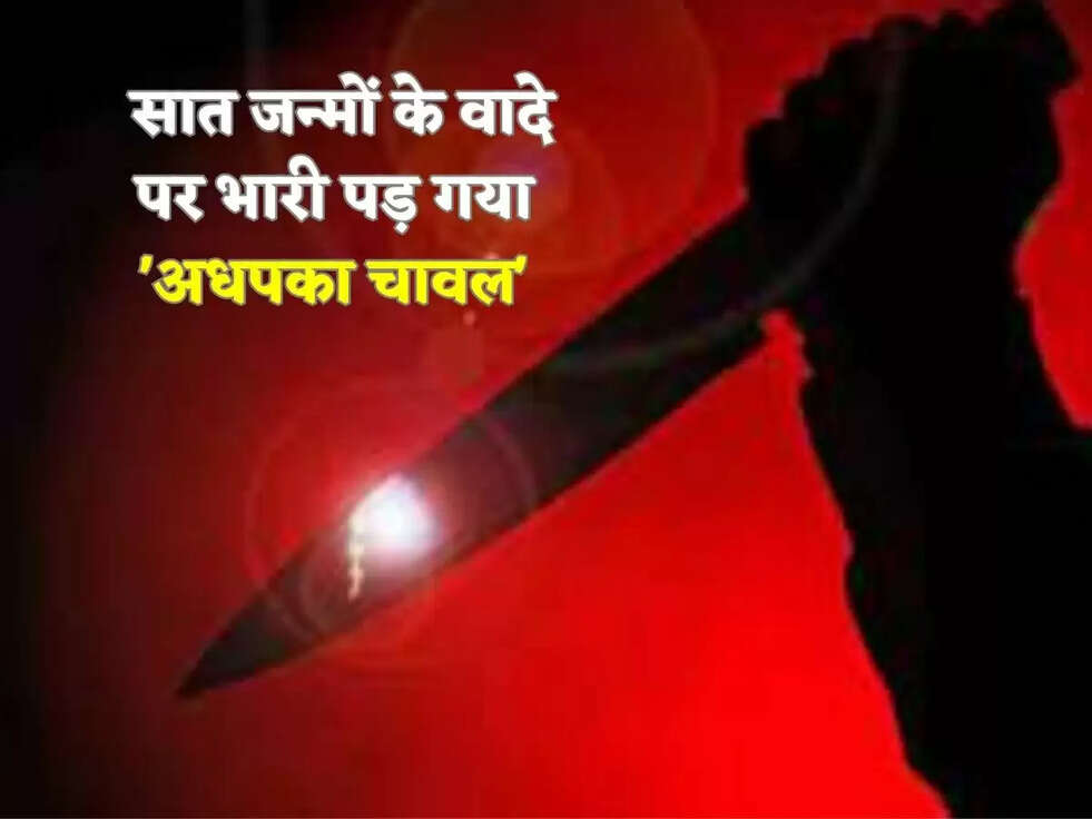  सात जन्मों के वादे पर भारी पड़ गया 'अधपका चावल'