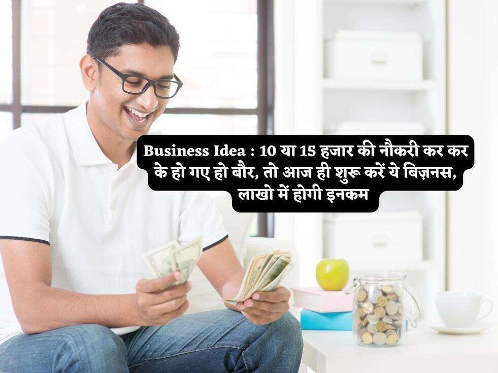 Business Idea : 10 या 15 हजार की नौकरी कर कर के हो गए हो बौर, तो आज ही शुरू करें ये बिज़नस, लाखो में होगी इनकम&nbsp;
