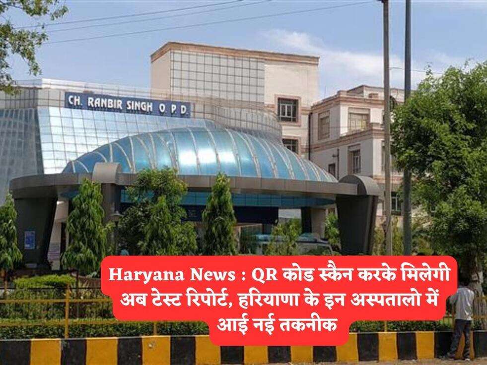 Haryana News : QR कोड स्कैन करके मिलेगी अब टेस्ट रिपोर्ट, हरियाणा के इन अस्पतालो में आई नई तकनीक 