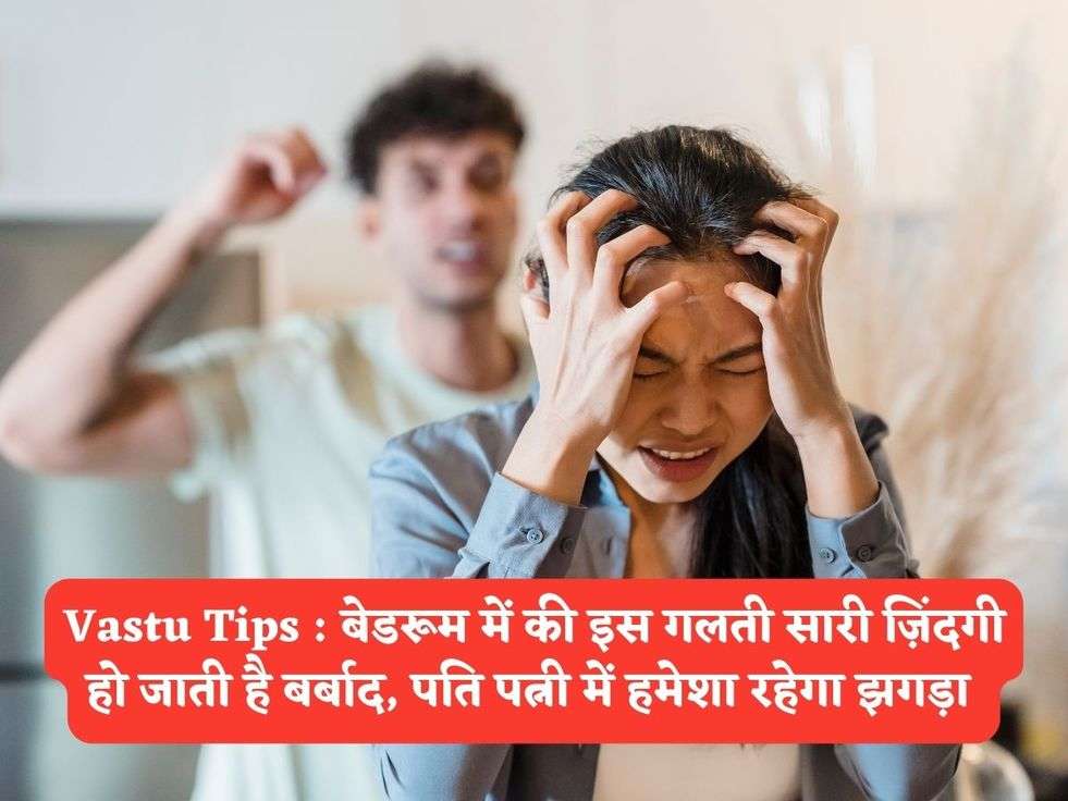 Vastu Tips : बेडरूम में की इस गलती सारी ज़िंदगी हो जाती है बर्बाद, पति पत्नी में हमेशा रहेगा झगड़ा 