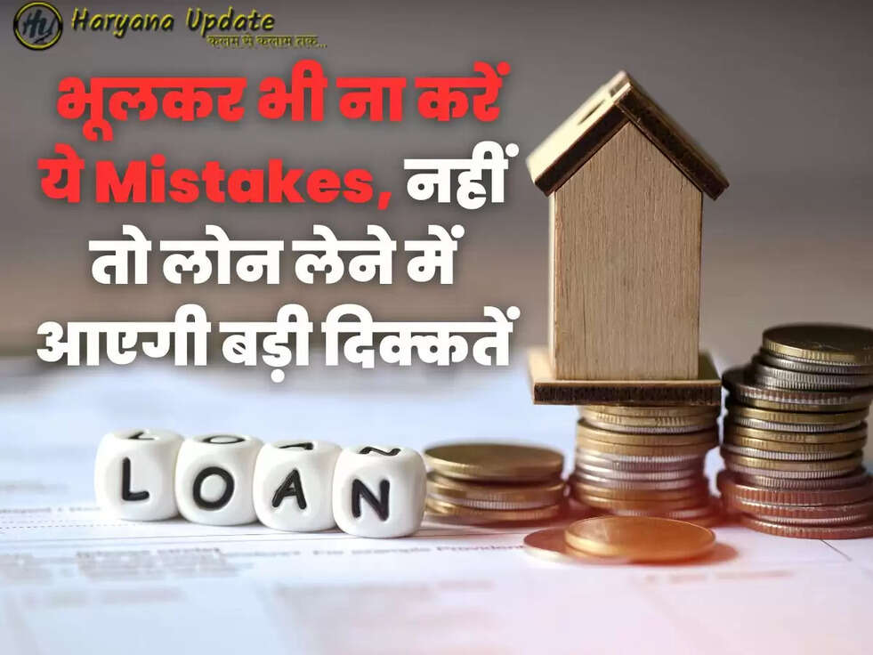  भूलकर भी ना करें ये Mistakes, नहीं तो लोन लेने में आएगी बड़ी दिक्कतें