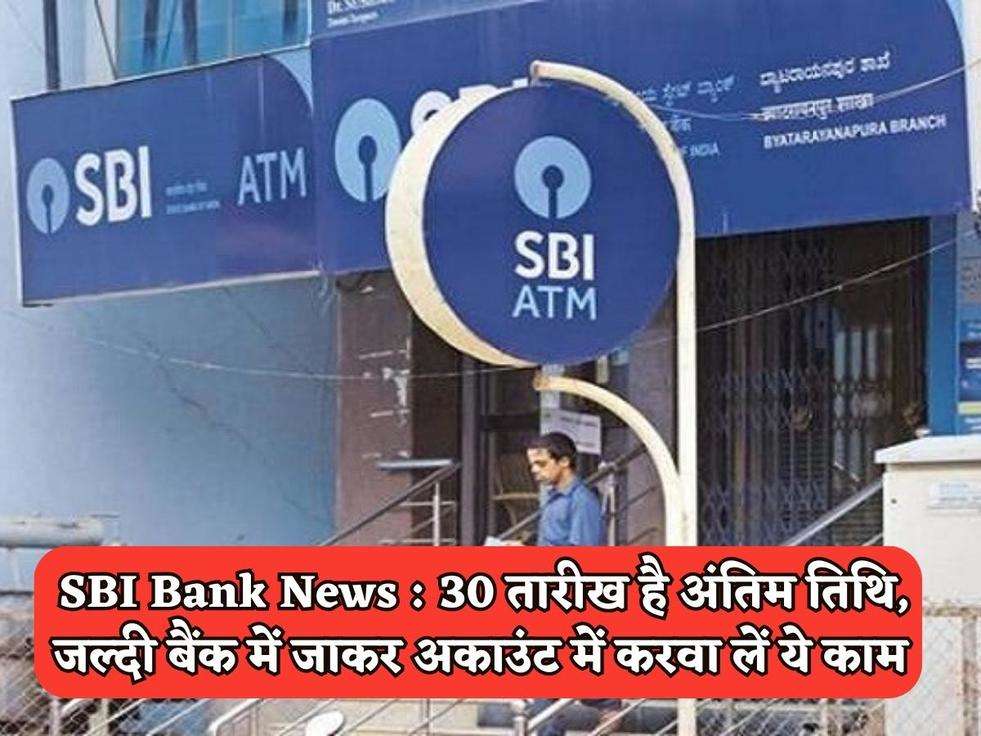 SBI Bank News : 30 तारीख है अंतिम तिथि, जल्दी बैंक में जाकर अकाउंट में करवा लें ये काम 