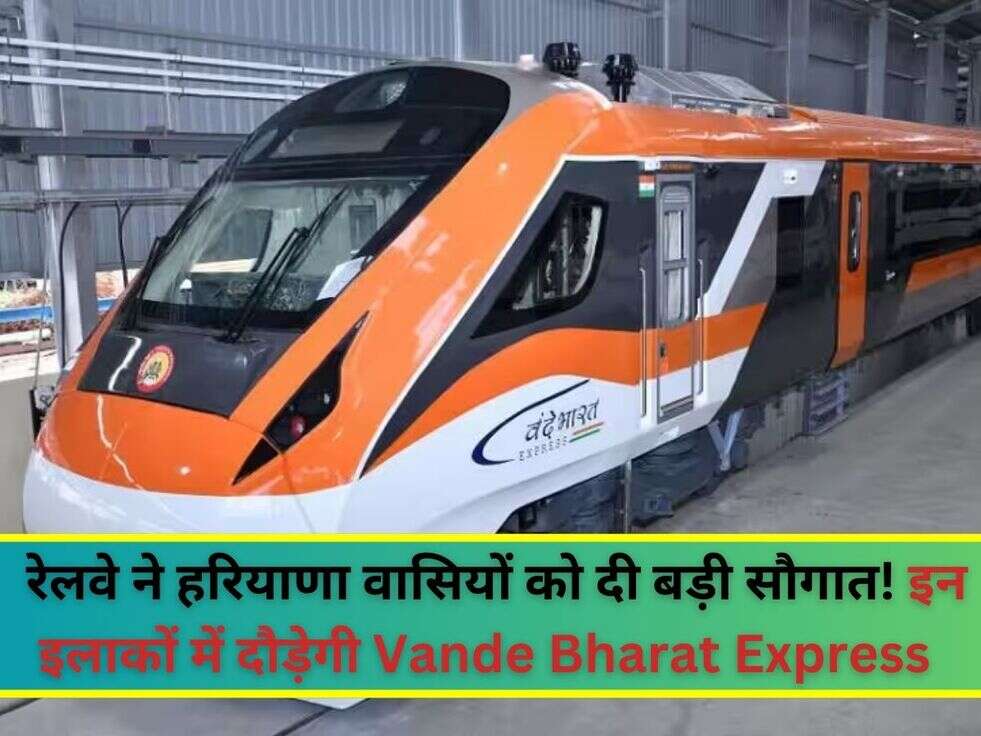 &nbsp;​​रेलवे ने हरियाणा वासियों को दी बड़ी सौगात! इन इलाकों में दौड़ेगी Vande Bharat Express&nbsp;
