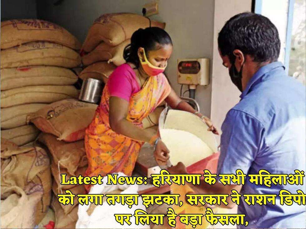 Latest News: हरियाणा के सभी महिलाओं को लगा तगड़ा झटका, सरकार ने राशन डिपो पर लिया है बड़ा फैसला,