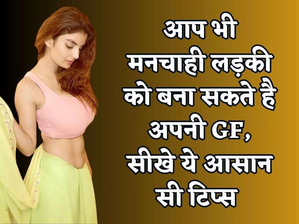 आप भी मनचाही लड़की को बना सकते है अपनी GF, सीखे ये आसान सी टिप्स 