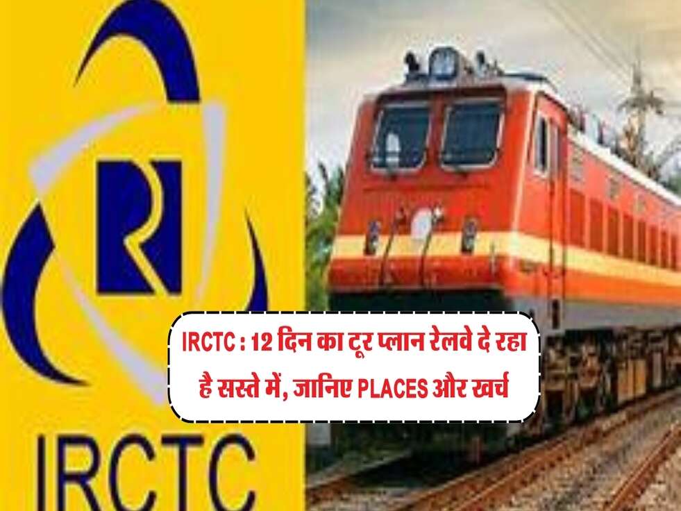 IRCTC : 12 दिन का टूर प्लान रेलवे दे रहा है सस्ते में, जानिए Places और खर्च