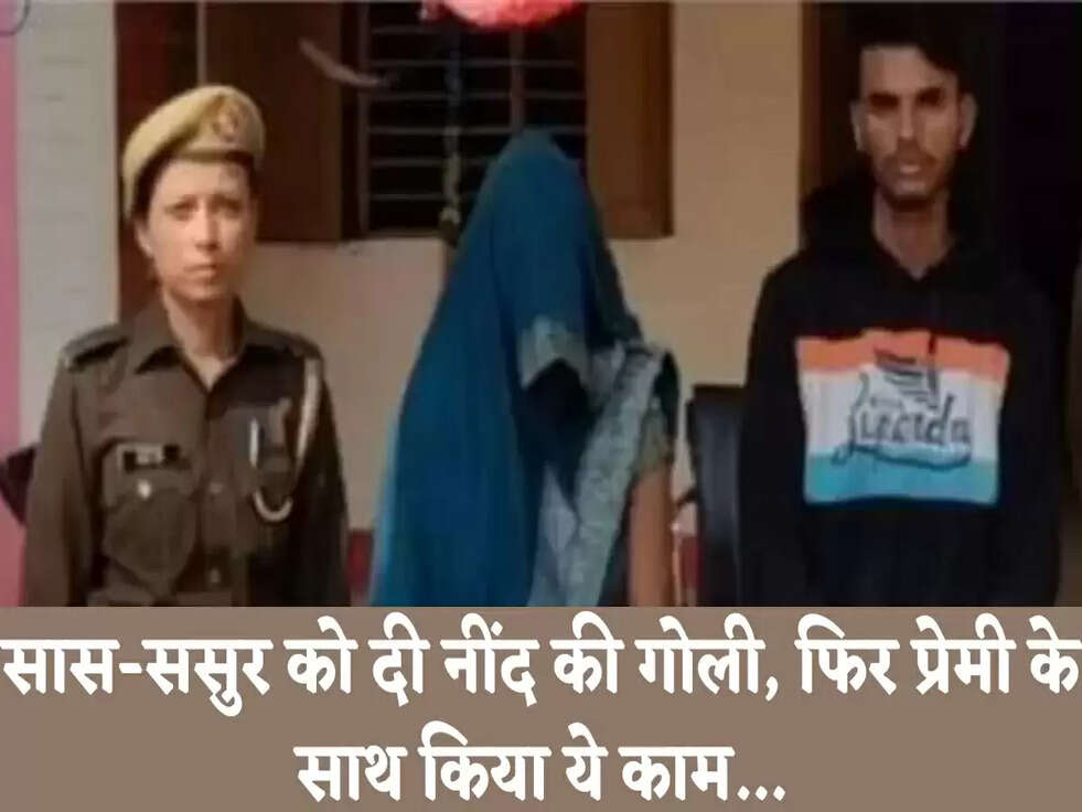 सास-ससुर को दी नींद की गोली, फिर प्रेमी के साथ किया ये काम...