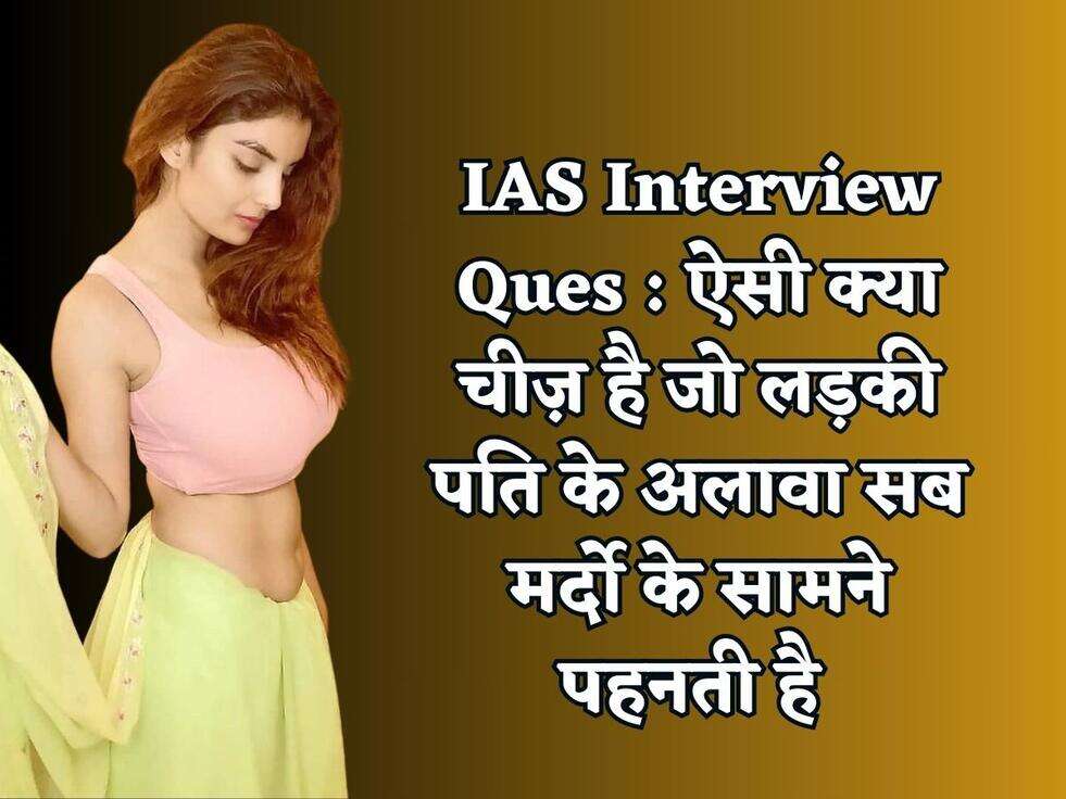 IAS Interview Ques : ऐसी क्या चीज़ है जो लड़की पति के अलावा सब मर्दो के सामने पहनती है&nbsp;