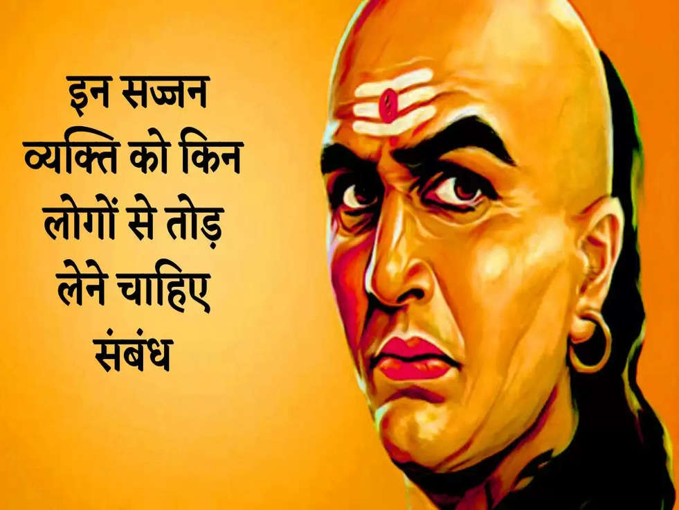 Chanakya Niti: इन सज्जन व्यक्ति को किन लोगों से तोड़ लेने चाहिए संबंध, जानिए 