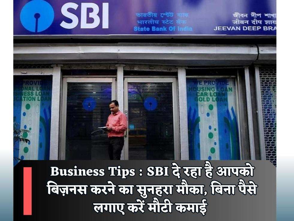 Business Tips : SBI दे रहा है आपको बिज़नस करने का सुनहरा मौका, बिना पैसे लगाए करें मौटी कमाई 