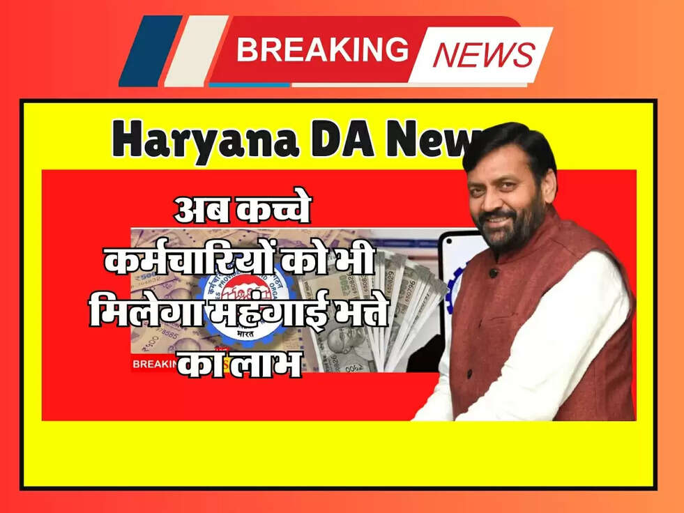 Haryana News : अब कच्चे कर्मचारियों को भी मिलेगा महंगाई भत्ते का लाभ