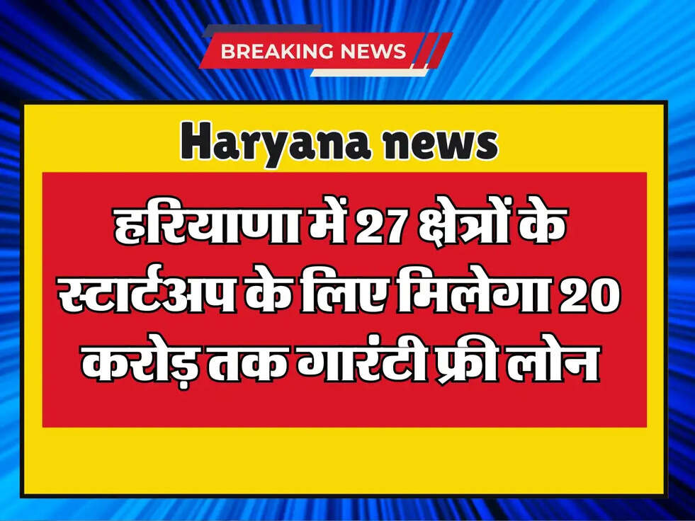 Haryana: हरियाणा में 27 क्षेत्रों के स्टार्टअप के लिए मिलेगा 20 करोड़ तक गारंटी फ्री लोन