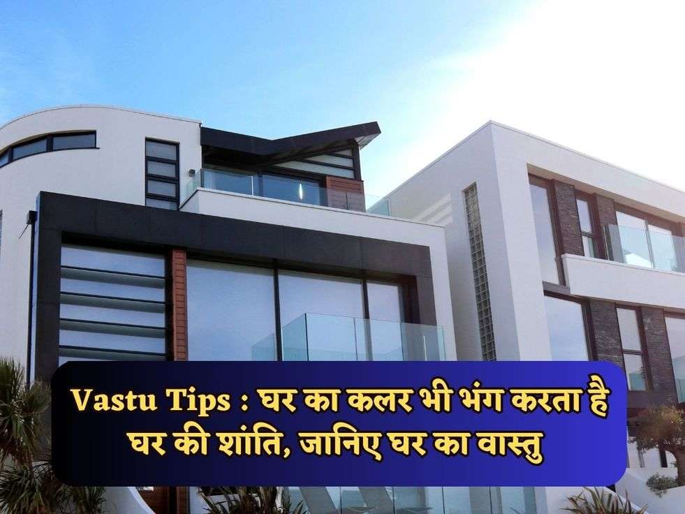 Vastu Tips : घर का कलर भी भंग करता है घर की शांति, जानिए घर का वास्तु 