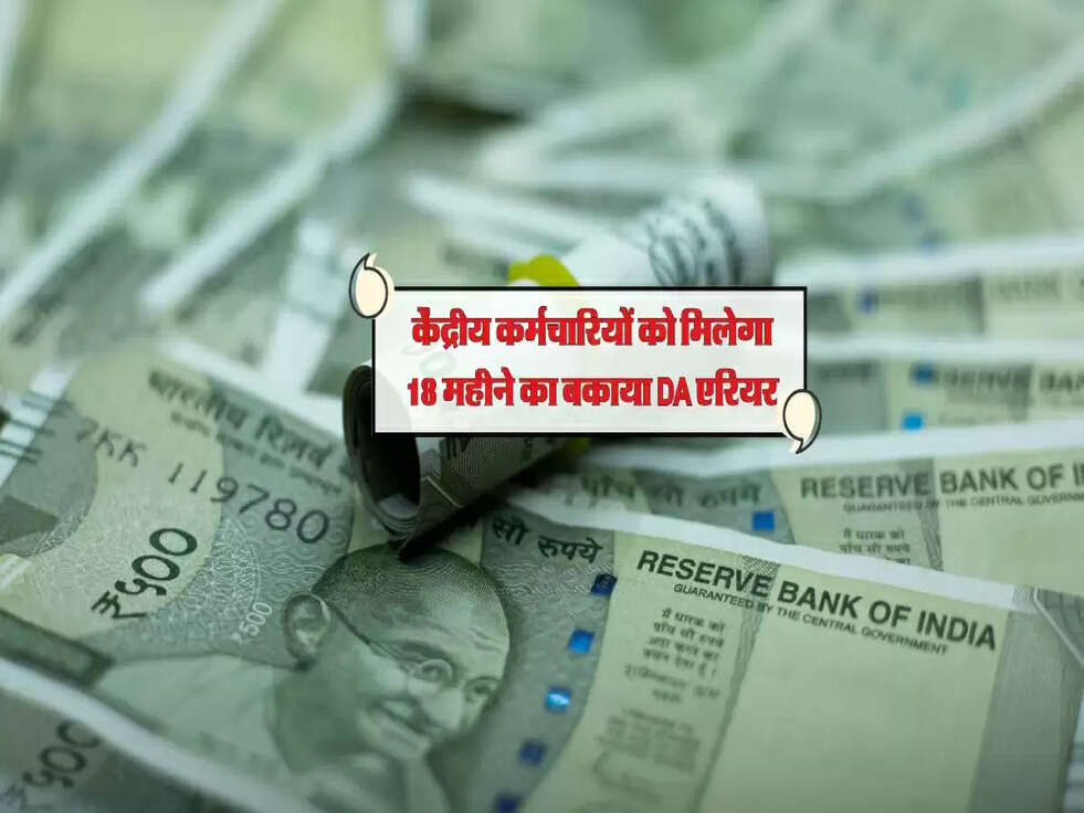 केंद्रीय कर्मचारियों को मिलेगा 18 महीने का बकाया DA एरियर, जानें कितना मिलेगा पैसा