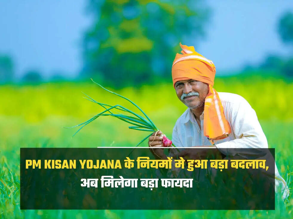 PM Kisan Yojana के नियमों मे हुआ बड़ा बदलाव