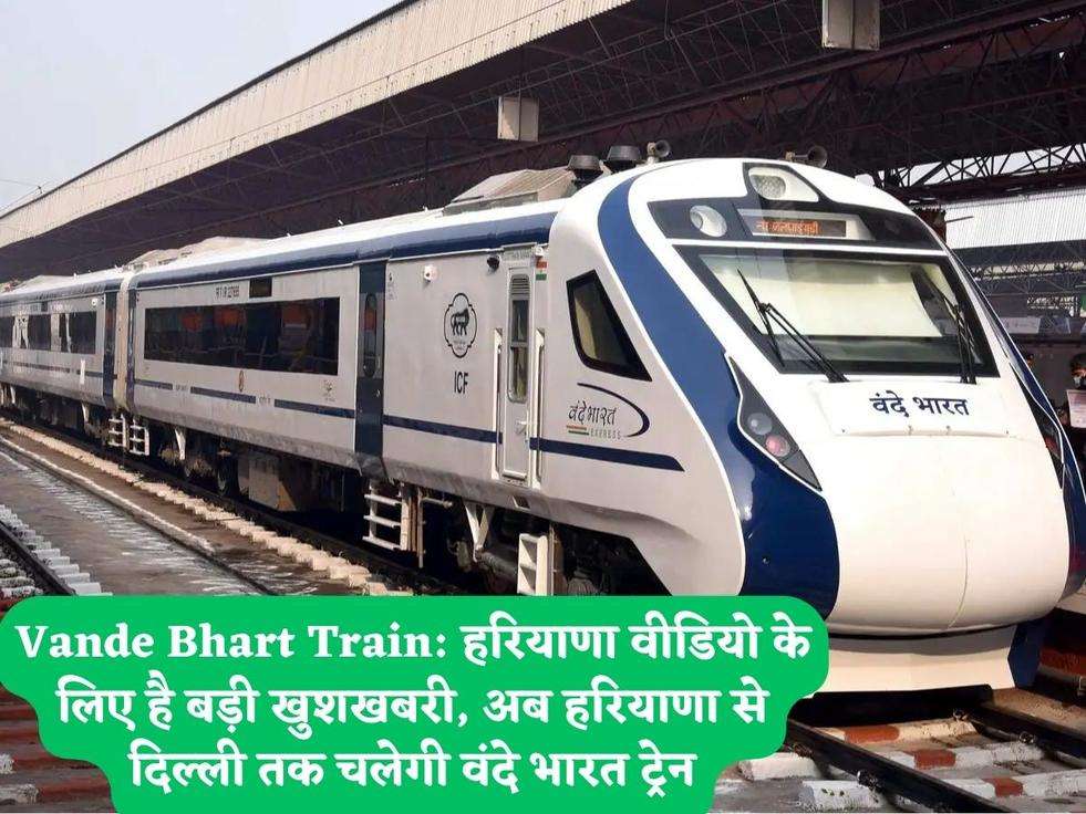Vande Bhart Train: हरियाणा वीडियो के लिए है बड़ी खुशखबरी, अब हरियाणा से दिल्ली तक चलेगी वंदे भारत ट्रेन
