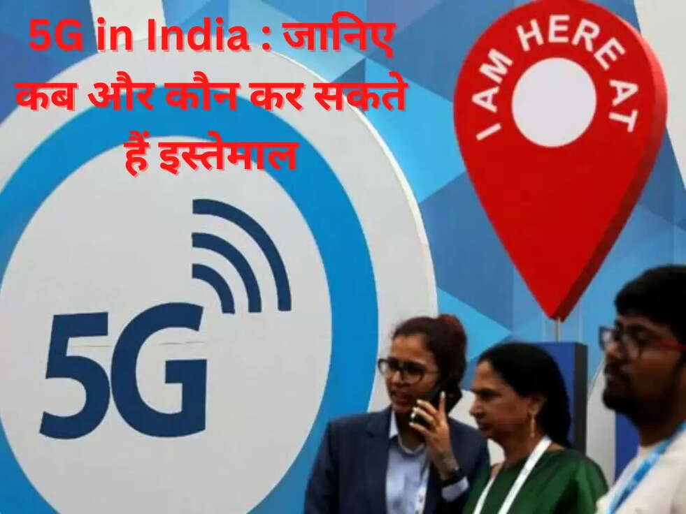 5G in India: जानिए कब और कौन कर सकते हैं इस्तेमाल