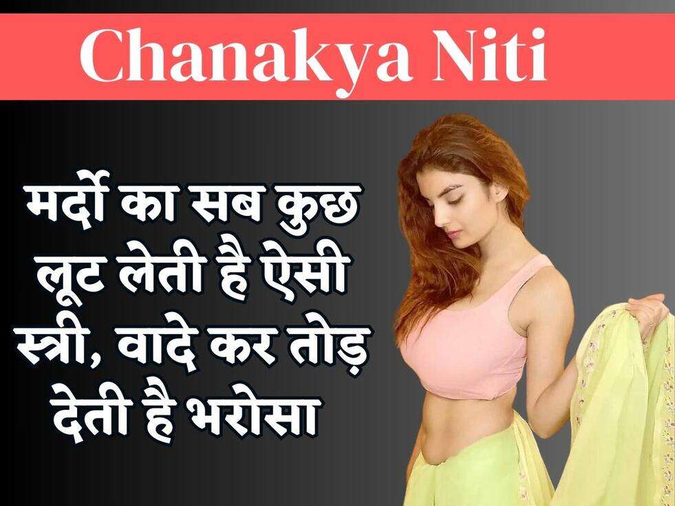 Chanakya Niti : मर्दो का सब कुछ लूट लेती है ऐसी स्त्री, वादे कर तोड़ देती है भरोसा 