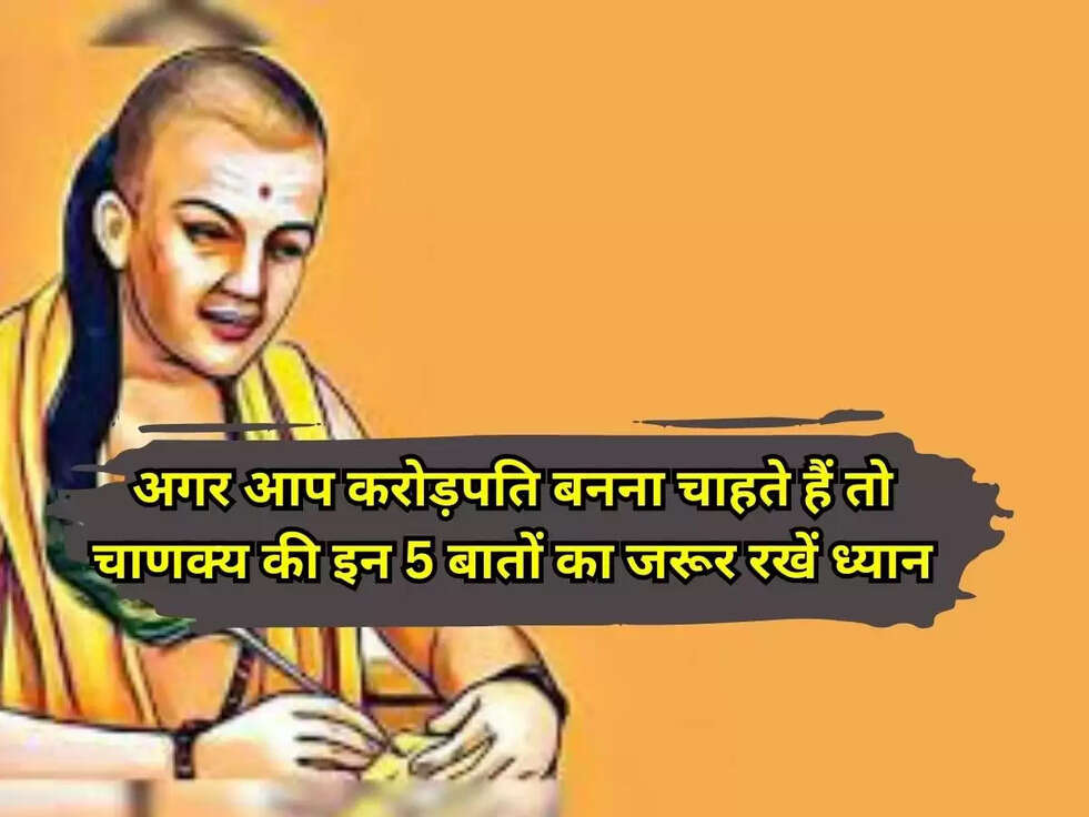 Chanakya Niti: अगर आप करोड़पति बनना चाहते हैं तो चाणक्य की इन 5 बातों का जरूर रखें ध्यान