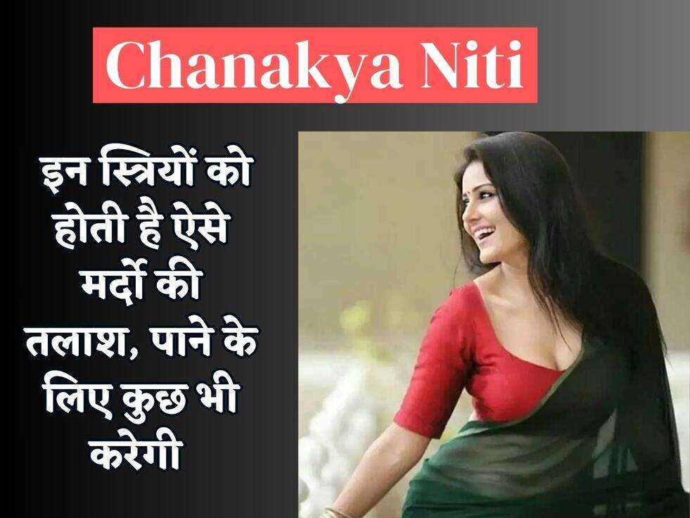 Chanakya Niti : इन स्त्रियों को होती है ऐसे मर्दो की तलाश, पाने के लिए कुछ भी करेगी&nbsp;
